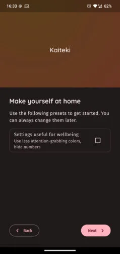 Ekran powitalny aplikacji. Górna część to brązowe pole z niedużym białym napisem Kaiteki. Poniżej ciemnobrązowe pole z nagłówkiem „Make yourself at home”. Poniżej możliwy do zaznaczenia pakiet ustawień korzystnych dla zdrowia psychicznego: use less attention-grabbing colors, hide numbers. Na dole nieaktywny przycisk Back i aktywny Next.